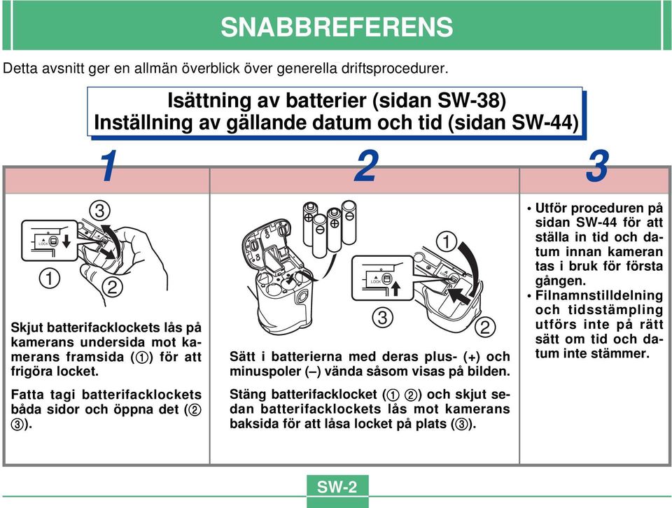 frigöra locket. Fatta tagi batterifacklockets båda sidor och öppna det (2 3). Sätt i batterierna med deras plus- (+) och minuspoler ( ) vända såsom visas på bilden.