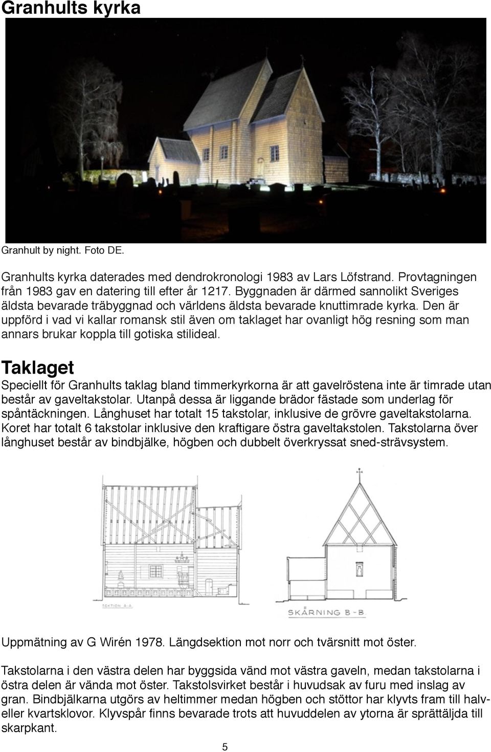 Den är uppförd i vad vi kallar romansk stil även om taklaget har ovanligt hög resning som man annars brukar koppla till gotiska stilideal.