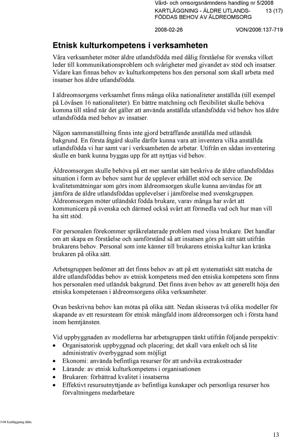 Vidare kan finnas behov av kulturkompetens hos den personal som skall arbeta med insatser hos äldre utlandsfödda.