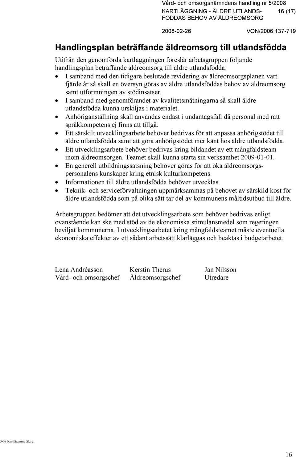 utformningen av stödinsatser. I samband med genomförandet av kvalitetsmätningarna så skall äldre utlandsfödda kunna urskiljas i materialet.