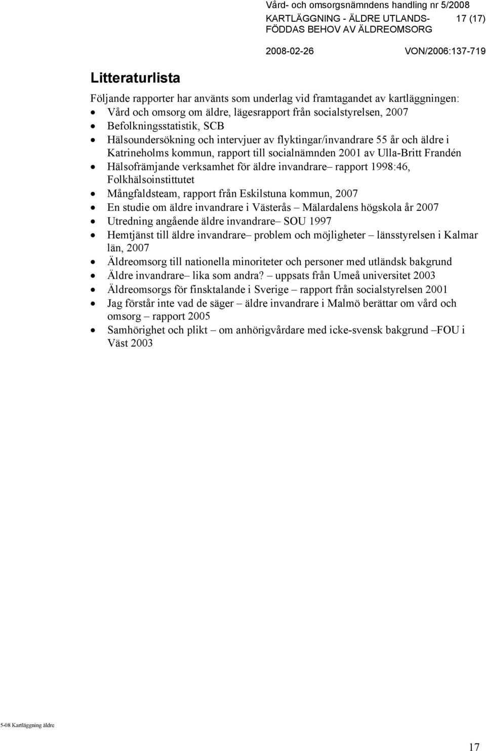 verksamhet för äldre invandrare rapport 1998:46, Folkhälsoinstittutet Mångfaldsteam, rapport från Eskilstuna kommun, 2007 En studie om äldre invandrare i Västerås Mälardalens högskola år 2007