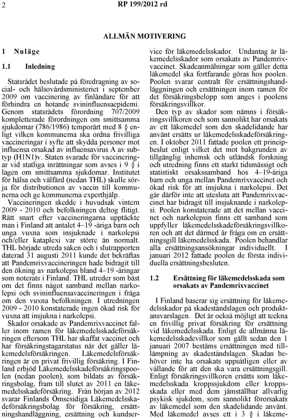 Genom statsrådets förordning 707/2009 kompletterade förordningen om smittsamma sjukdomar (786/1986) temporärt med 8 enligt vilken kommunerna ska ordna frivilliga vaccineringar i syfte att skydda