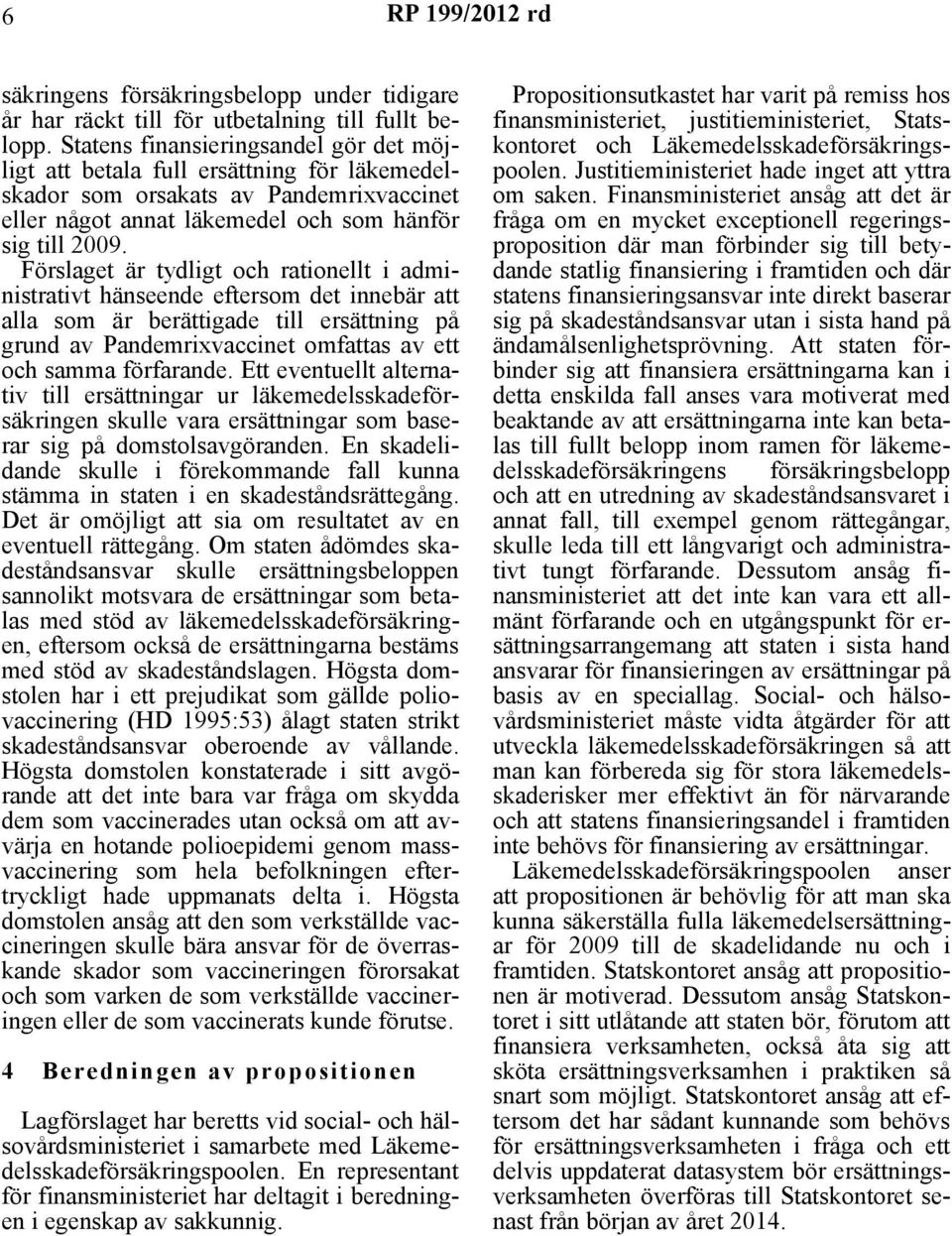 Förslaget är tydligt och rationellt i administrativt hänseende eftersom det innebär att alla som är berättigade till ersättning på grund av Pandemrixvaccinet omfattas av ett och samma förfarande.