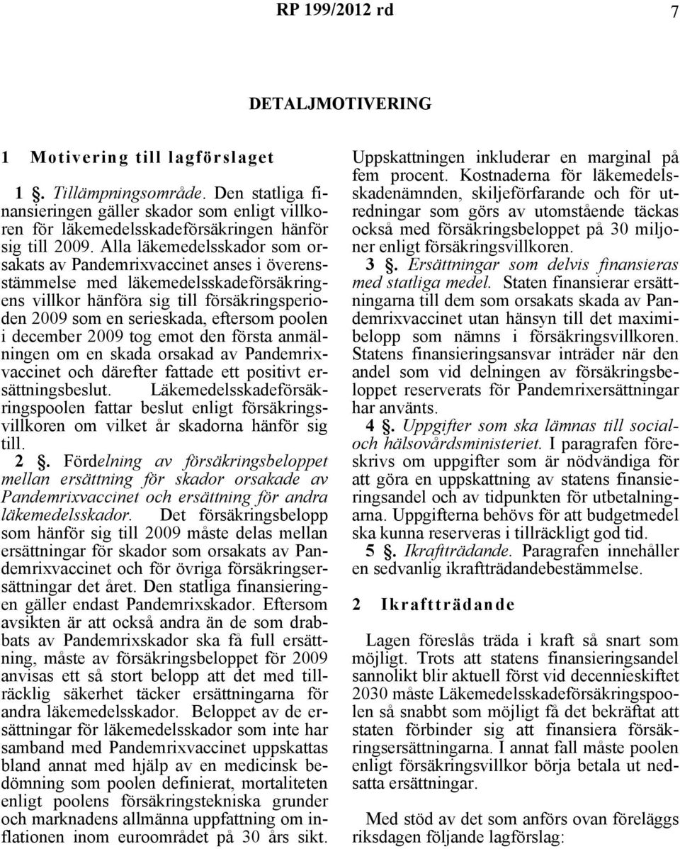 Alla läkemedelsskador som orsakats av Pandemrixvaccinet anses i överensstämmelse med läkemedelsskadeförsäkringens villkor hänföra sig till försäkringsperioden 2009 som en serieskada, eftersom poolen