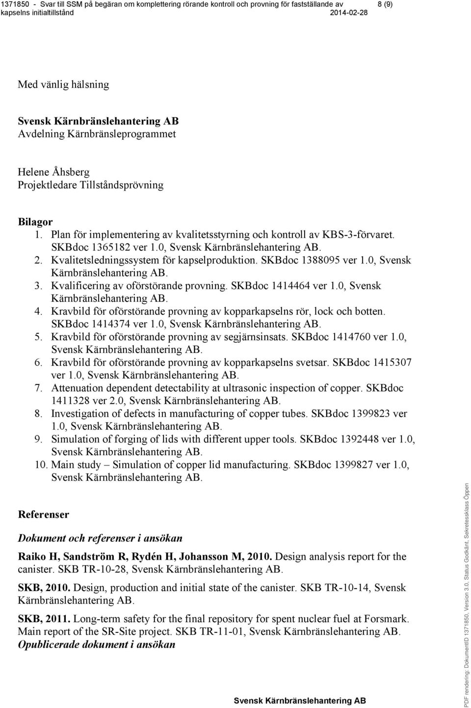 Kravbild för oförstörande provning av kopparkapselns rör, lock och botten. SKBdoc 1414374 ver 1.0,. 5. Kravbild för oförstörande provning av segjärnsinsats. SKBdoc 1414760 ver 1.0,. 6.