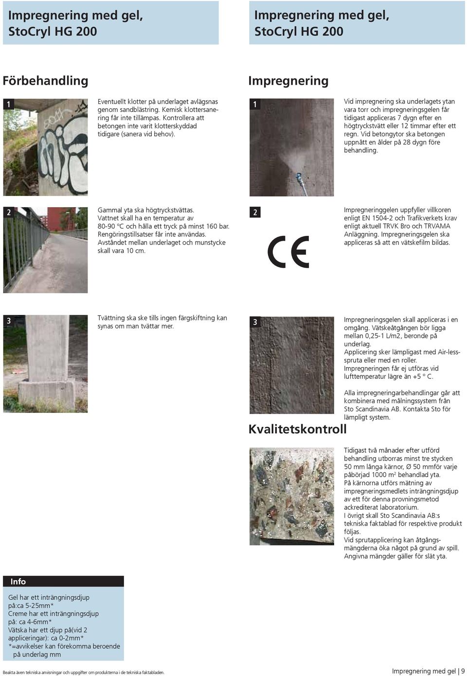 Vid impregnering ska underlagets ytan vara torr och impregneringsgelen får tidigast appliceras 7 dygn efter en högtryckstvätt eller 2 timmar efter ett regn.