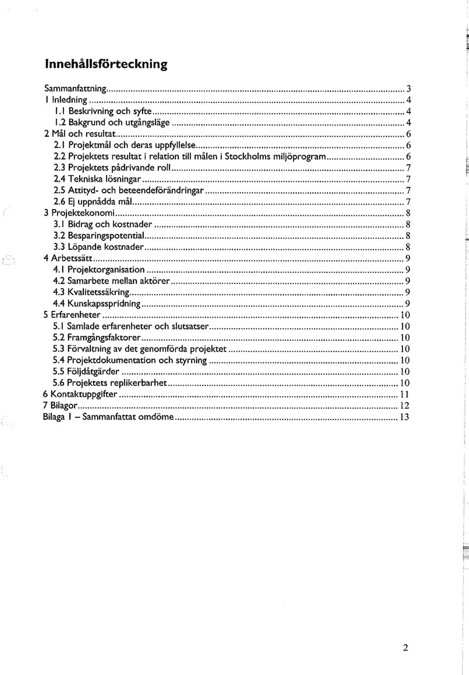 6 Ej uppnådda mål 7 3 Projektekonomi 8 3.1 Bidrag och kostnader 8 3.2 Besparingspotential 8 3.3 Löpande kostnader 8 4 Arbetssätt 9 4.1 Projektorganisation 9 4.2 Samarbete mellan aktörer 9 4.