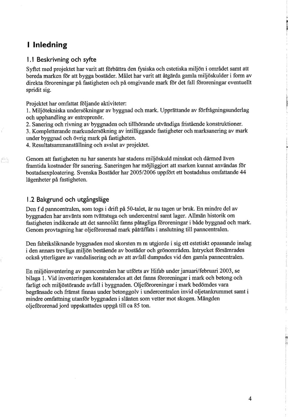 Projektet har omfattat följande aktiviteter: 1. Miljötekniska undersökningar av byggnad och mark. Upprättande av förfrågningsunderlag och upphandling av entreprenör. 2.