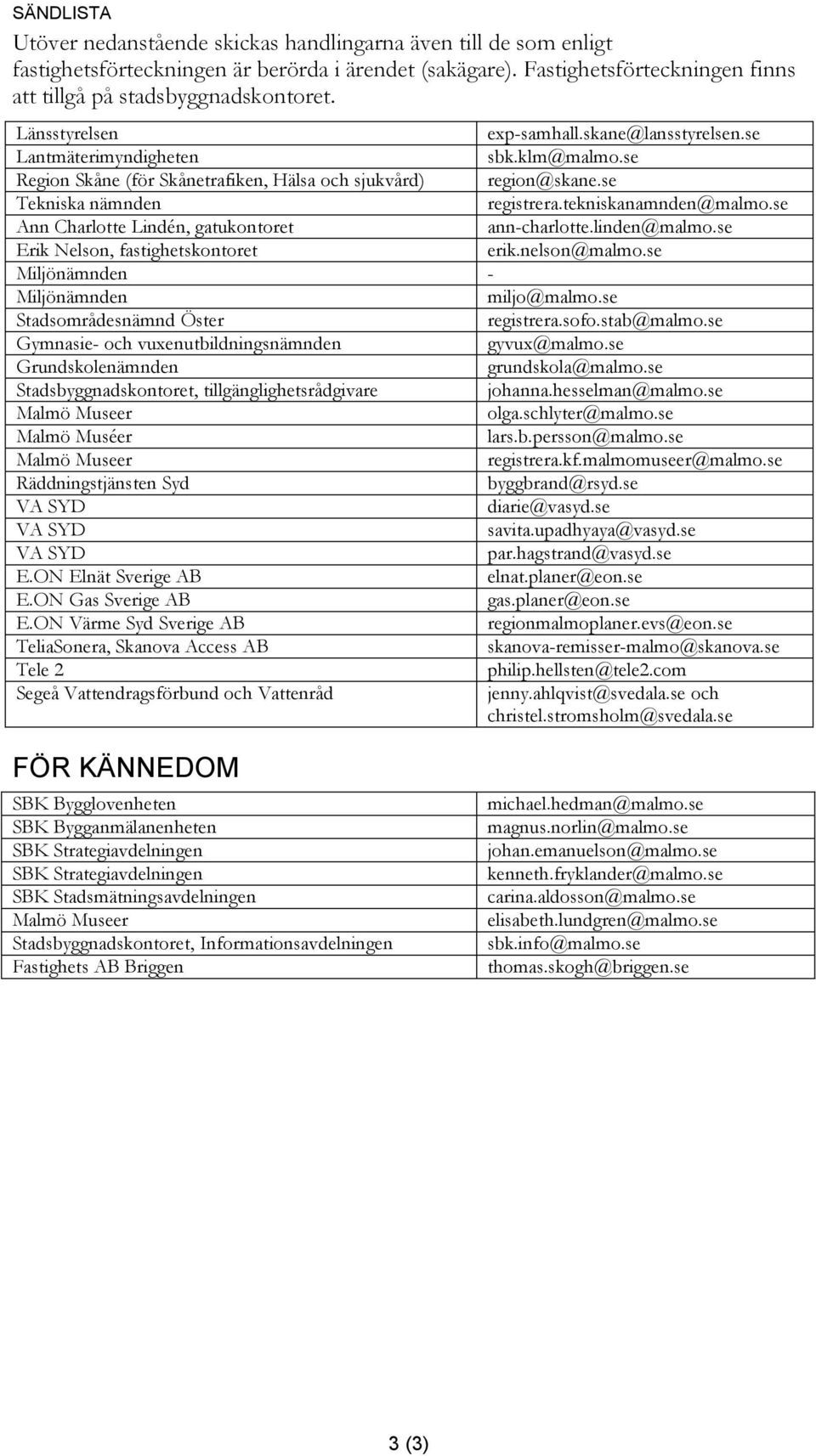 tekniskanamnden@malmo.se Ann Charlotte Lindén, gatukontoret ann-charlotte.linden@malmo.se Erik Nelson, fastighetskontoret erik.nelson@malmo.se Miljönämnden - Miljönämnden miljo@malmo.