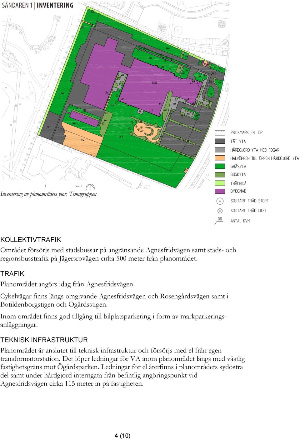 TRAFIK Planområdet angörs idag från Agnesfridsvägen. Cykelvägar finns längs omgivande Agnesfridsvägen och Rosengårdsvägen samt i Botildenborgstigen och Ögårdsstigen.