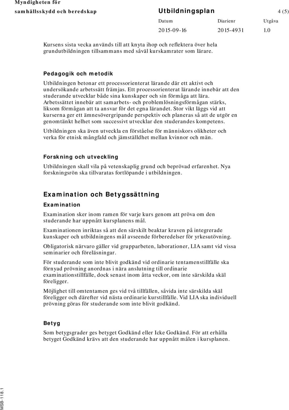 Ett processorienterat lärande innebär att den studerande utvecklar både sina kunskaper och sin förmåga att lära.