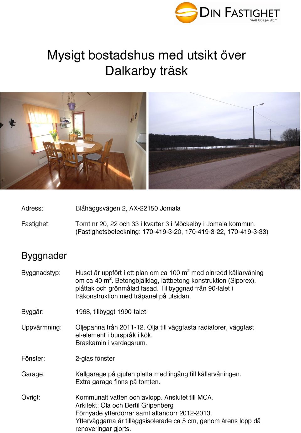 källarvåning om ca 40 m 2. Betongbjälklag, lättbetong konstruktion (Siporex), plåttak och grönmålad fasad. Tillbyggnad från 90-talet i träkonstruktion med träpanel på utsidan.