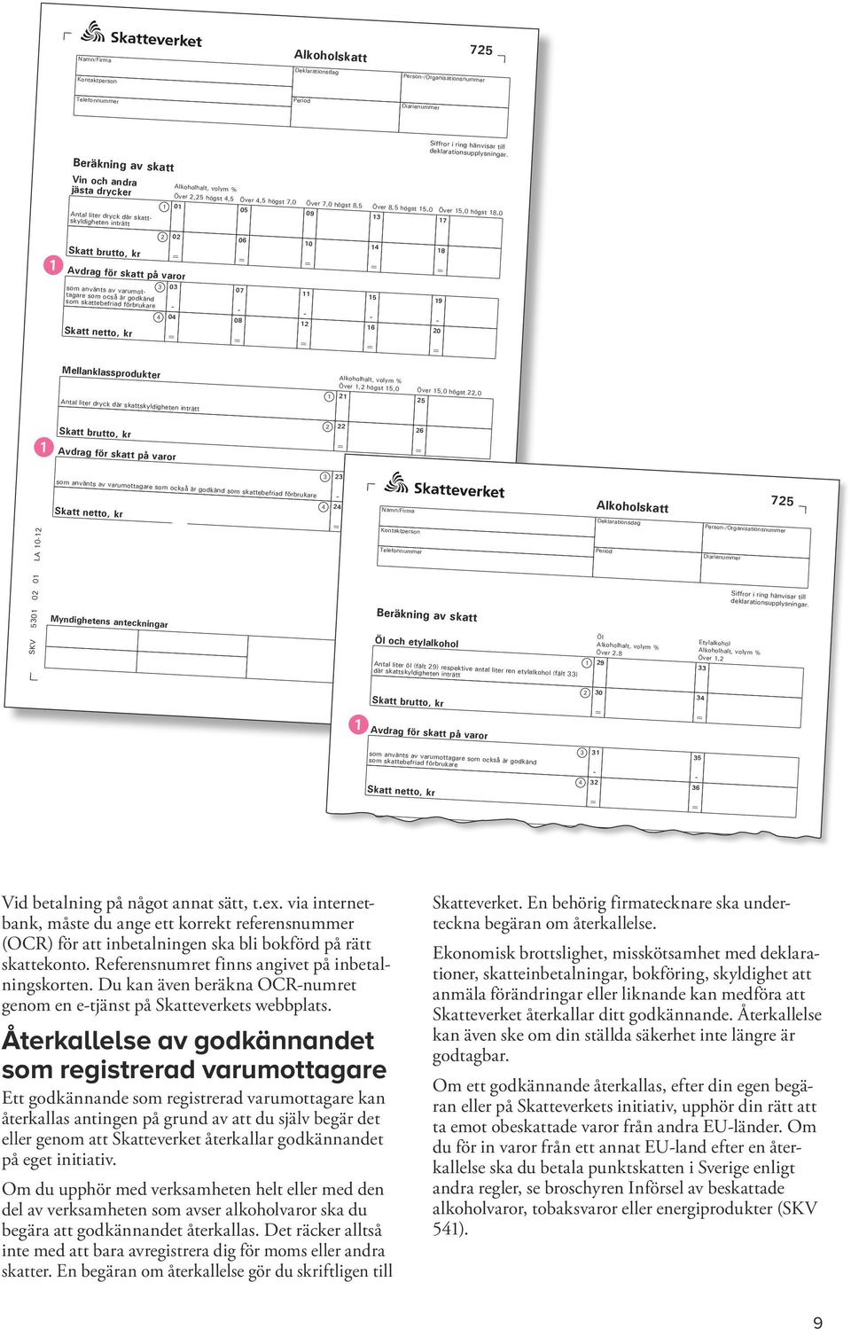 Antal liter dryck där skattskyldigheten inträtt Över, högst, Över, högst 7,0 Över 7,0 högst 8, 0 0 09 Över 8, högst,0 Över,0 högst 8,0 7 Skatt brutto, kr 0 Avdrag för skatt på varor 06 0 8 som