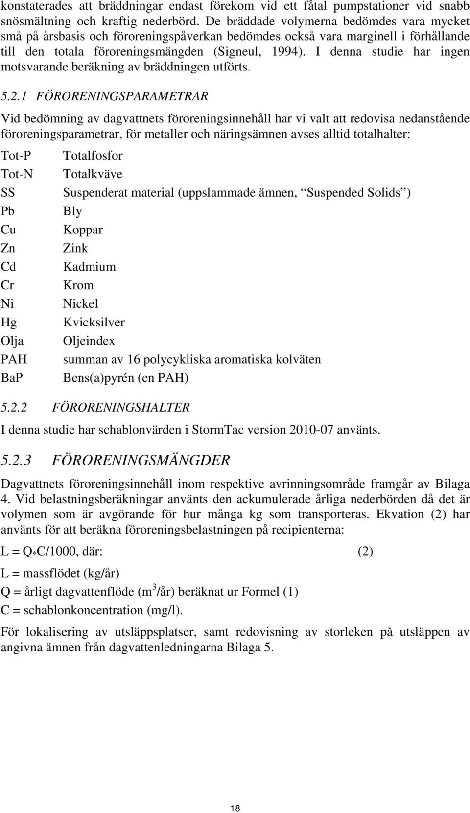 I denna studie har ingen motsvarande beräkning av bräddningen utförts. 5.2.