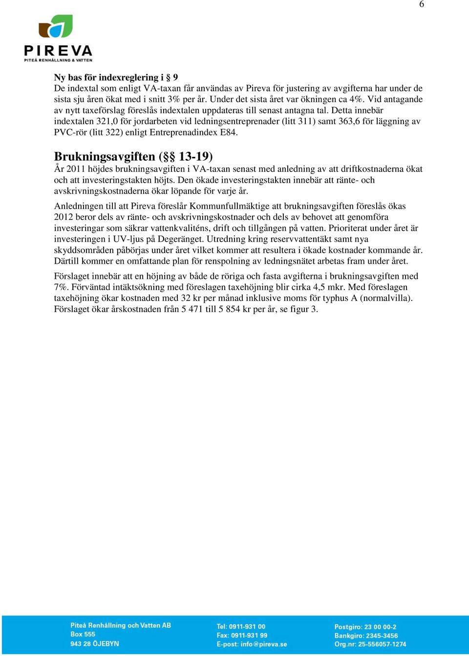 Detta innebär indextalen 321,0 för jordarbeten vid ledningsentreprenader (litt 311) samt 363,6 för läggning av PVC-rör (litt 322) enligt Entreprenadindex E84.