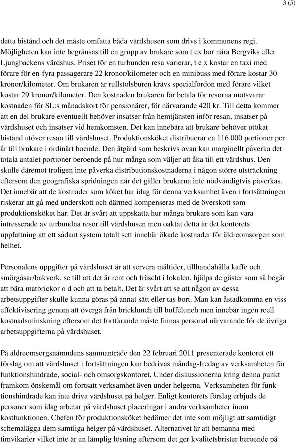 Om brukaren är rullstolsburen krävs specialfordon med förare vilket kostar 29 kronor/kilometer.