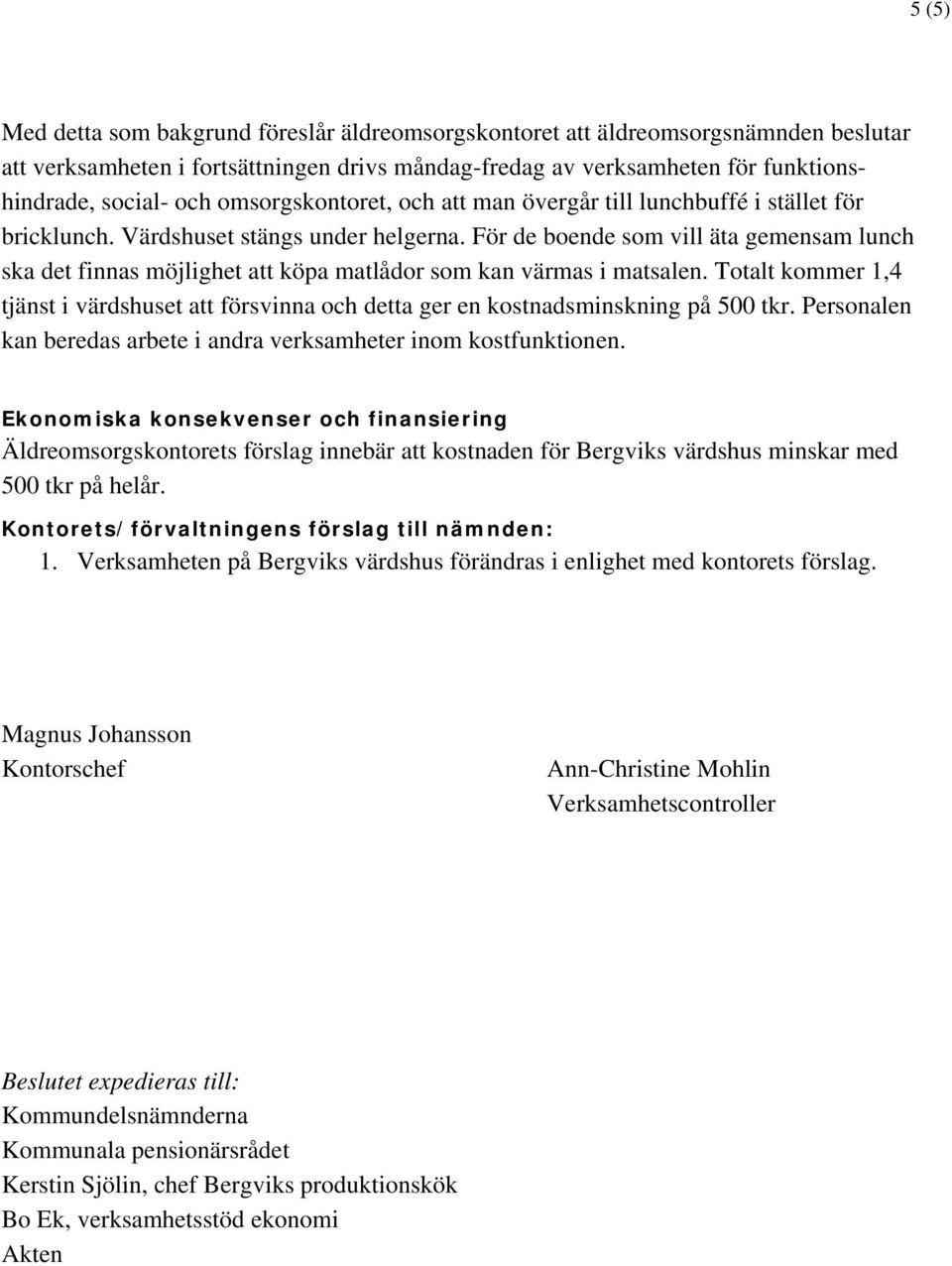 För de boende som vill äta gemensam lunch ska det finnas möjlighet att köpa matlådor som kan värmas i matsalen.