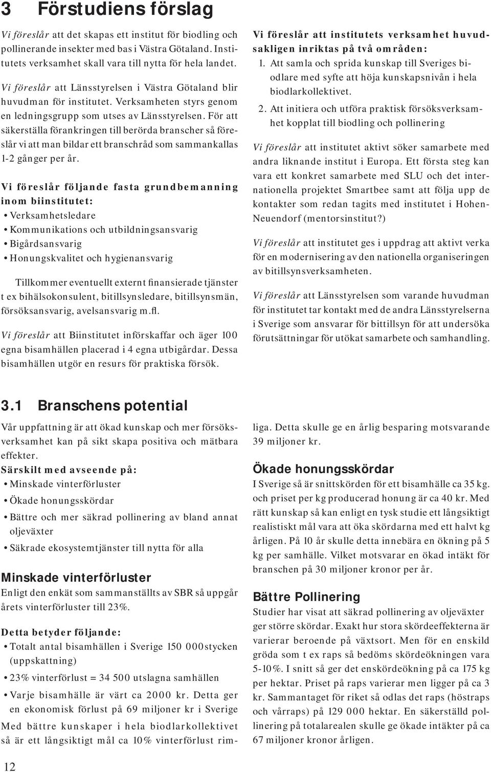 För att säkerställa förankringen till berörda branscher så föreslår vi att man bildar ett branschråd som sammankallas 1-2 gånger per år.