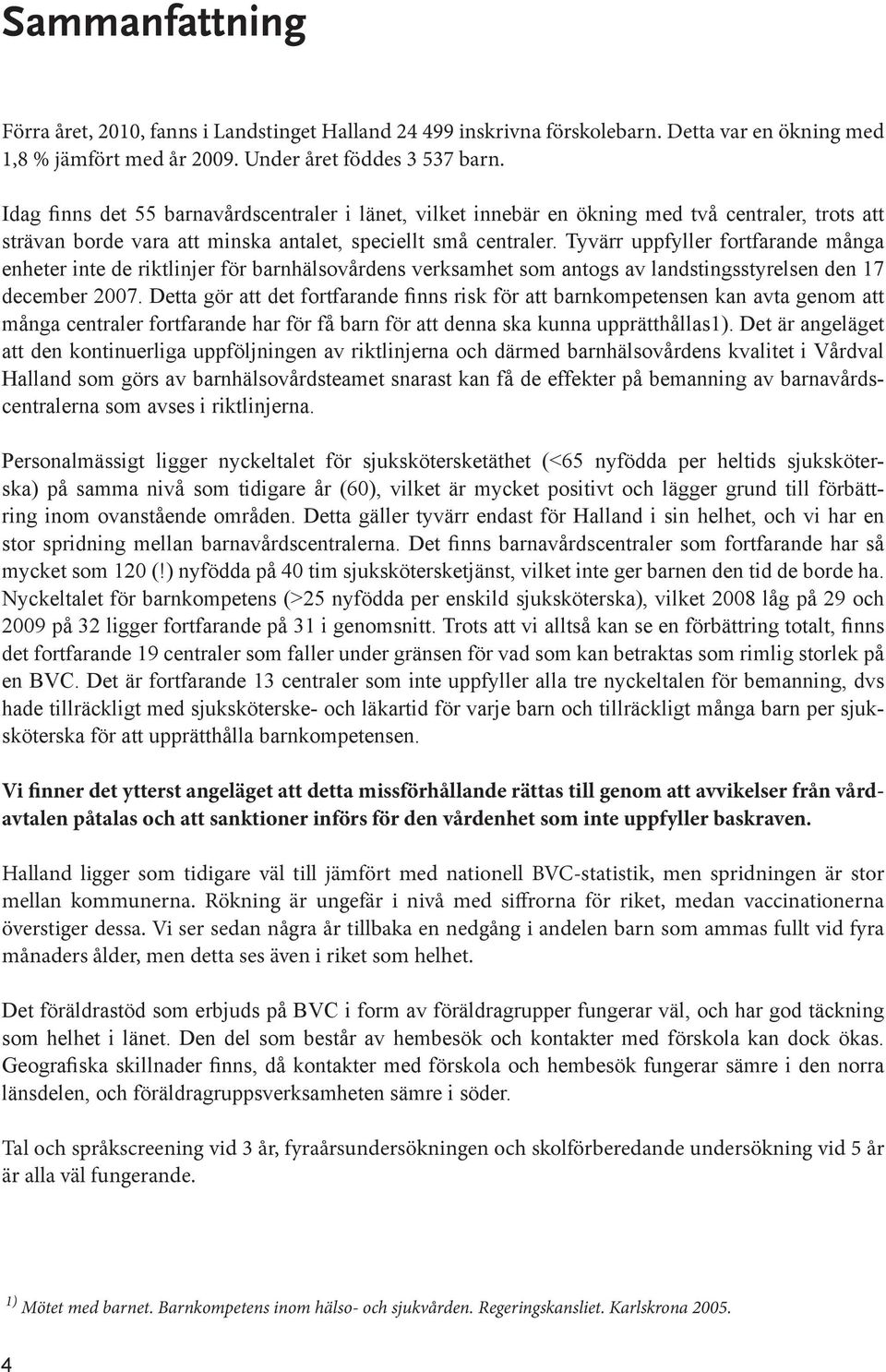 Tyvärr uppfyller fortfarande många enheter inte de riktlinjer för barnhälsovårdens verksamhet som antogs av landstingsstyrelsen den 17 december 2007.