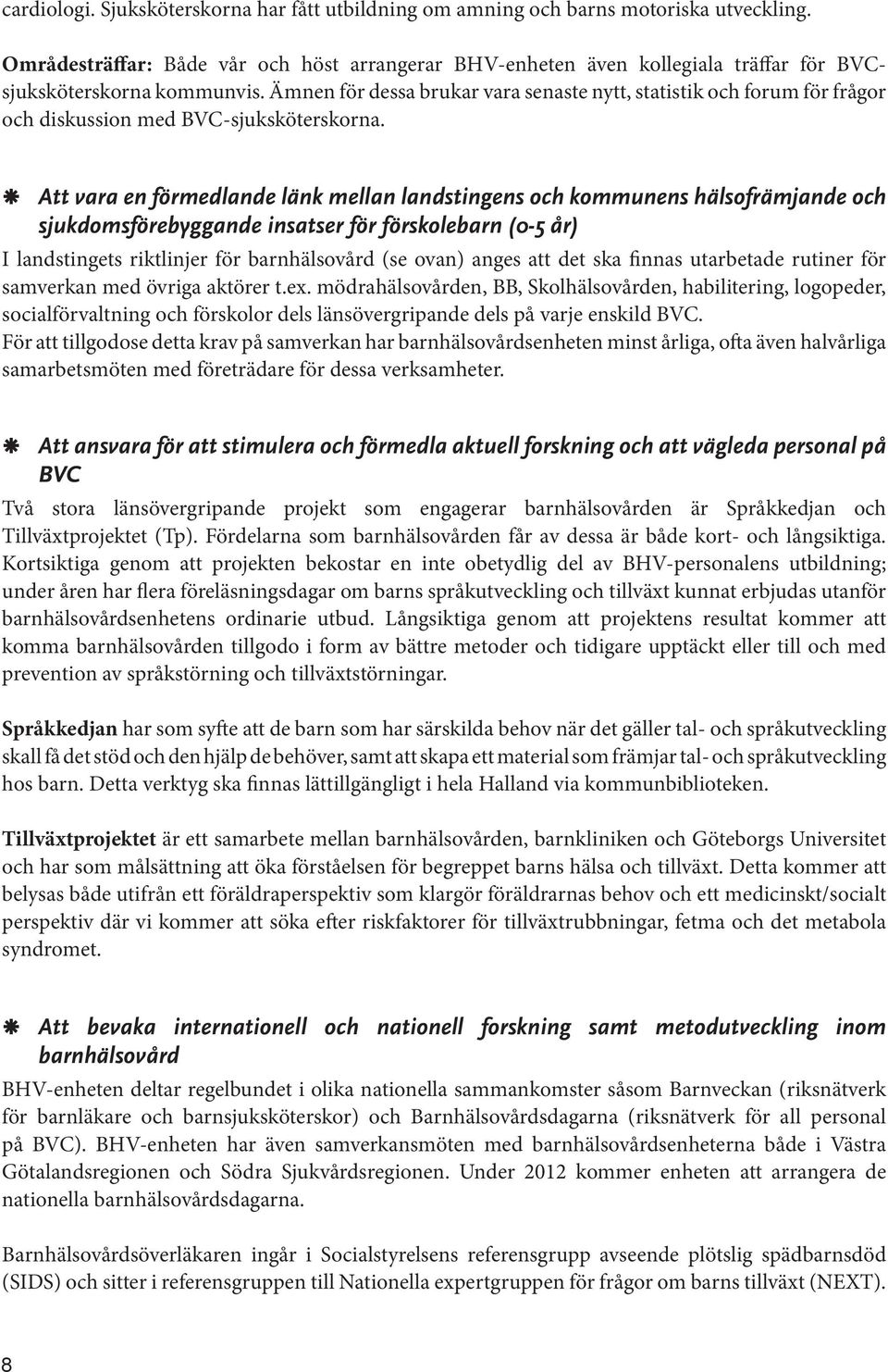 Ämnen för dessa brukar vara senaste nytt, statistik och forum för frågor och diskussion med BVC-sjuksköterskorna.