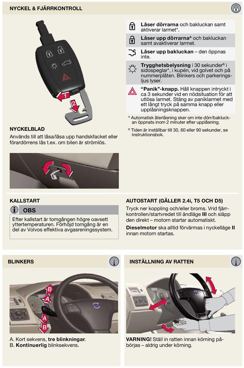 Blinkers och parkeringsljus lyser. Panik -knapp. Håll knappen intryckt i ca 3 sekunder vid en nödsituation för att utlösa larmet.