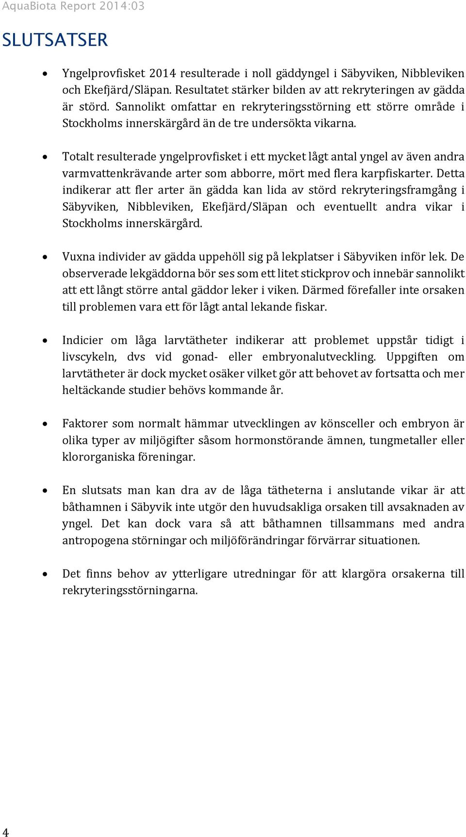 Totalt resulterade yngelprovfisket i ett mycket lågt antal yngel av även andra varmvattenkrävande arter som abborre, mört med flera karpfiskarter.