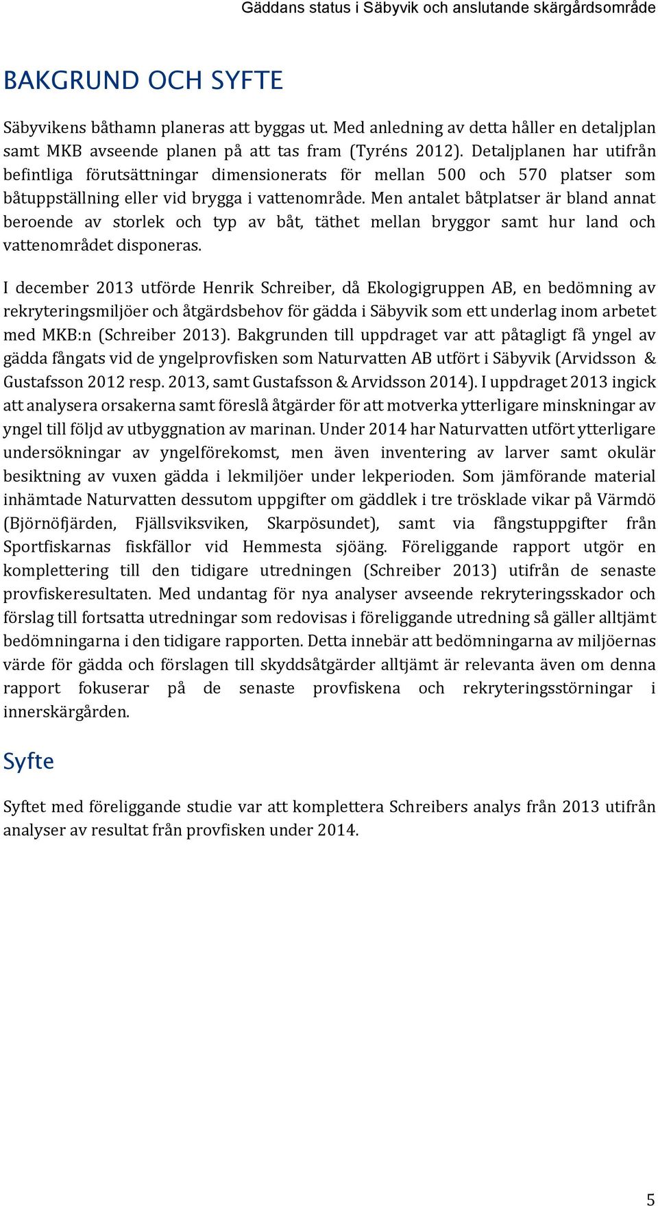 Detaljplanen har utifrån befintliga förutsättningar dimensionerats för mellan 500 och 570 platser som båtuppställning eller vid brygga i vattenområde.