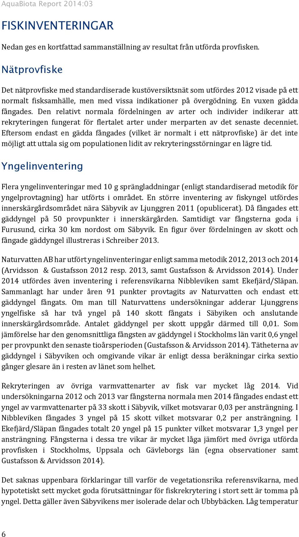 Den relativt normala fördelningen av arter och individer indikerar att rekryteringen fungerat för flertalet arter under merparten av det senaste decenniet.