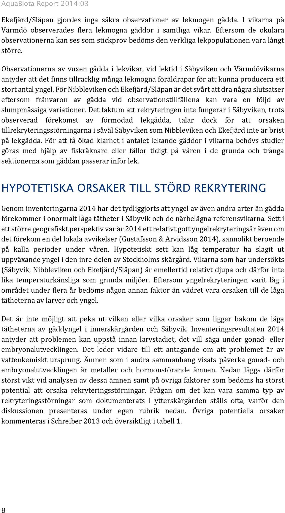 Observationerna av vuxen gädda i lekvikar, vid lektid i Säbyviken och Värmdövikarna antyder att det finns tillräcklig många lekmogna föräldrapar för att kunna producera ett stort antal yngel.