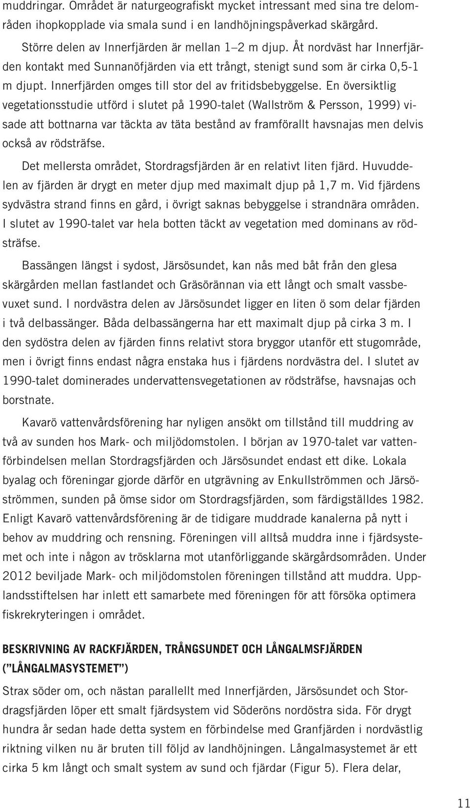 En översiktlig vegetationsstudie utförd i slutet på 1990-talet (Wallström & Persson, 1999) visade att bottnarna var täckta av täta bestånd av framförallt havsnajas men delvis också av rödsträfse.