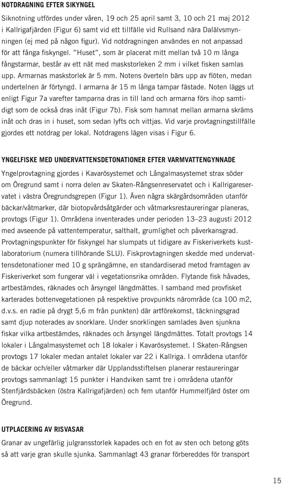 Huset, som är placerat mitt mellan två 10 m långa fångstarmar, består av ett nät med maskstorleken 2 mm i vilket fisken samlas upp. Armarnas maskstorlek är 5 mm.