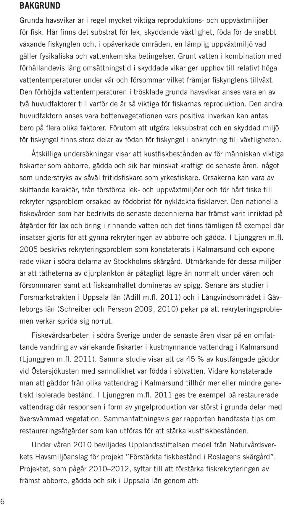 Grunt vatten i kombination med förhållandevis lång omsättningstid i skyddade vikar ger upphov till relativt höga vattentemperaturer under vår och försommar vilket främjar fiskynglens tillväxt.