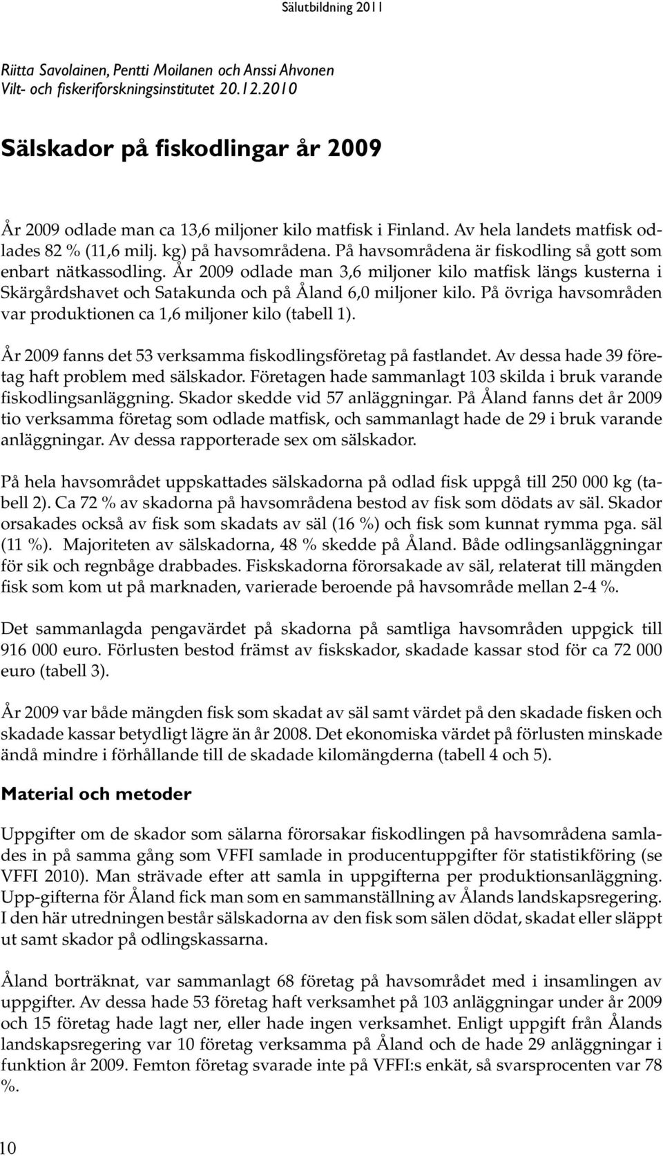 År 2009 odlade man 3,6 miljoner kilo matfisk längs kusterna i Skärgårdshavet och Satakunda och på Åland 6,0 miljoner kilo. På övriga havsområden var produktionen ca 1,6 miljoner kilo (tabell 1).