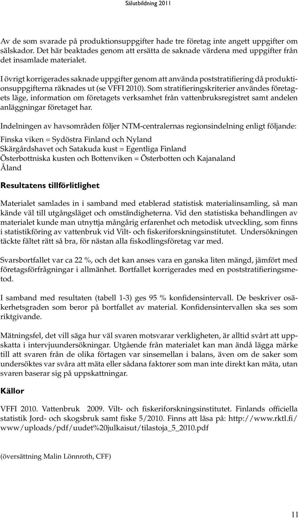 Som stratifieringskriterier användes företagets läge, information om företagets verksamhet från vattenbruksregistret samt andelen anläggningar företaget har.