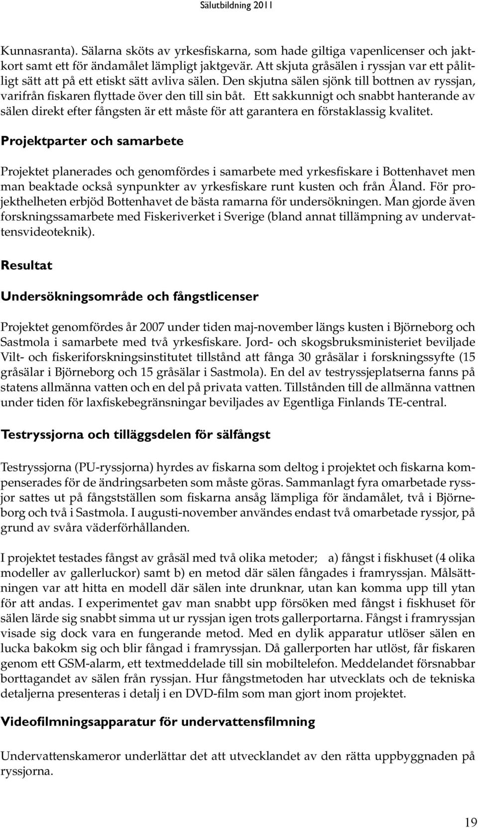 Ett sakkunnigt och snabbt hanterande av sälen direkt efter fångsten är ett måste för att garantera en förstaklassig kvalitet.