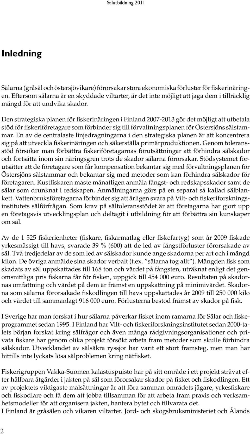 Den strategiska planen för fiskerinäringen i Finland 2007-2013 gör det möjligt att utbetala stöd för fiskeriföretagare som förbinder sig till förvaltningsplanen för Östersjöns sälstammar.