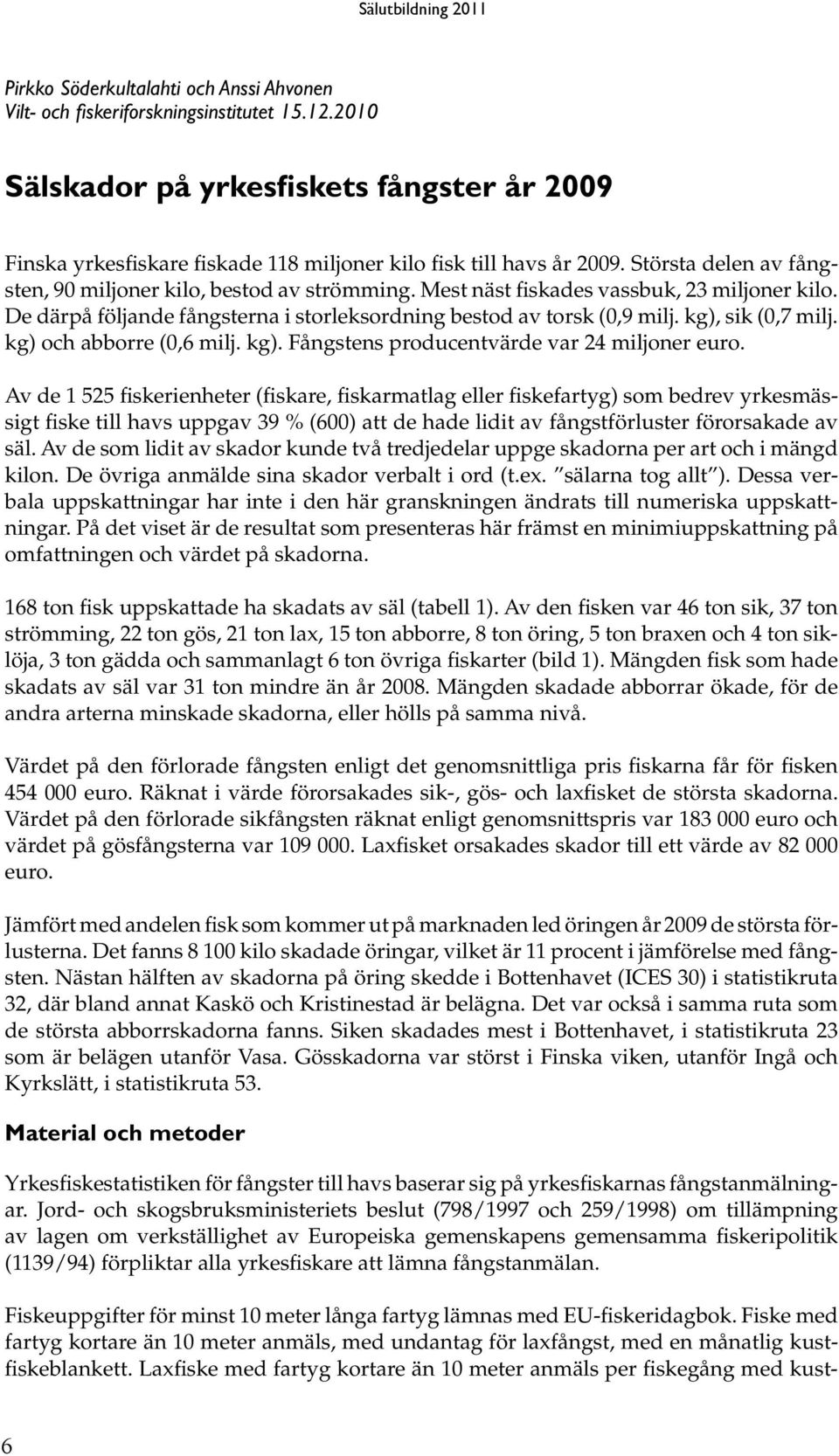 Mest näst fiskades vassbuk, 23 miljoner kilo. De därpå följande fångsterna i storleksordning bestod av torsk (0,9 milj. kg), sik (0,7 milj. kg) och abborre (0,6 milj. kg). Fångstens producentvärde var 24 miljoner euro.