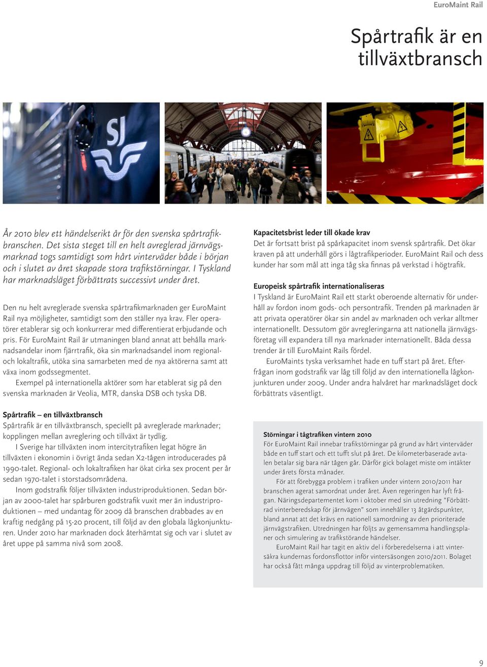 I Tyskland har marknadsläget förbättrats successivt under året. Den nu helt avreglerade svenska spårtrafikmarknaden ger EuroMaint Rail nya möjligheter, samtidigt som den ställer nya krav.