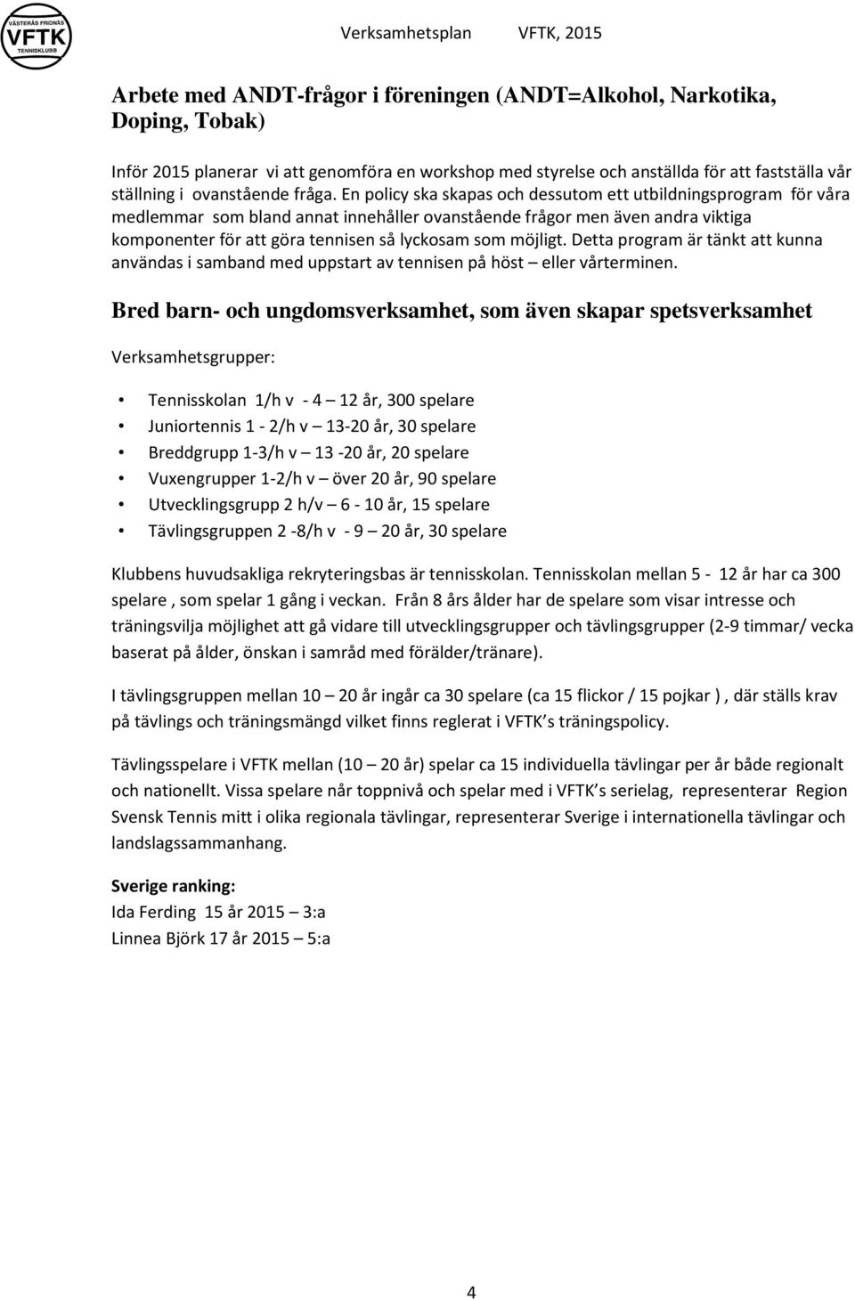 En policy ska skapas och dessutom ett utbildningsprogram för våra medlemmar som bland annat innehåller ovanstående frågor men även andra viktiga komponenter för att göra tennisen så lyckosam som