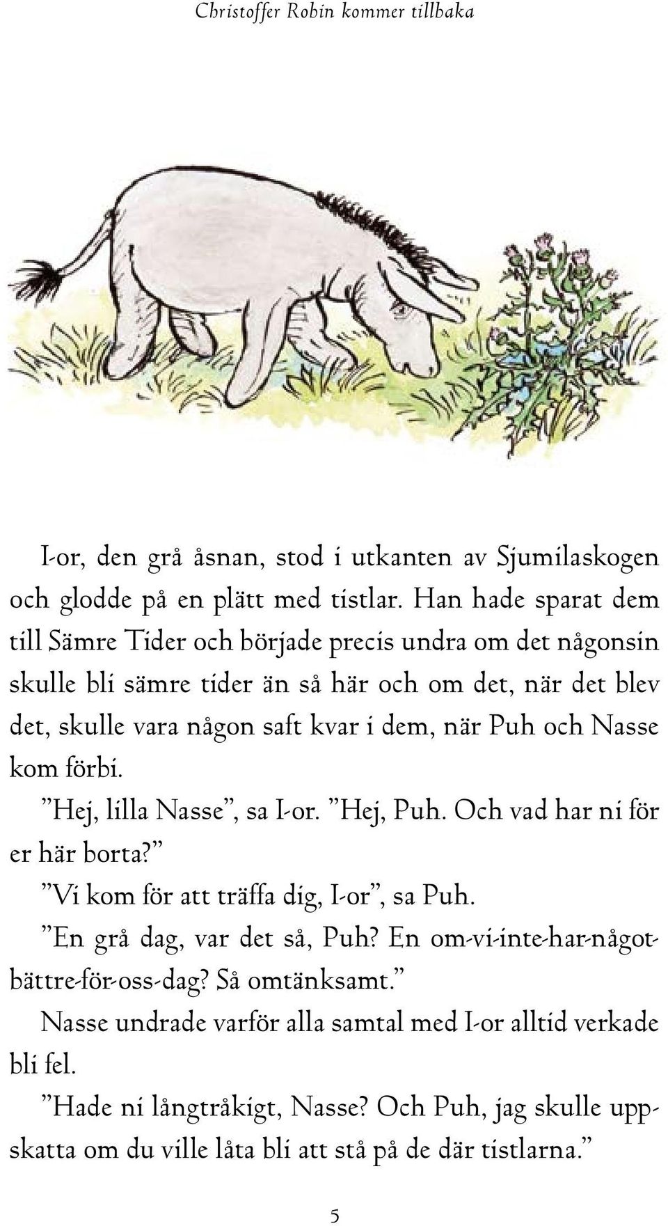 när Puh och Nasse kom förbi. Hej, lilla Nasse, sa I-or. Hej, Puh. Och vad har ni för er här borta? Vi kom för att träffa dig, I-or, sa Puh. En grå dag, var det så, Puh?