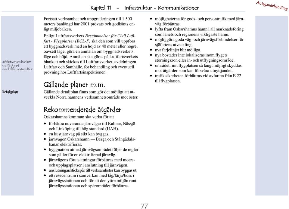 Enligt Luftfartsverkets Bestämmelser för Civil Luftfart - Flygplatser (BCL-F) ska den som vill uppföra ett byggnadsverk med en höjd av 40 meter eller högre, oavsett läge, göra en anmälan om