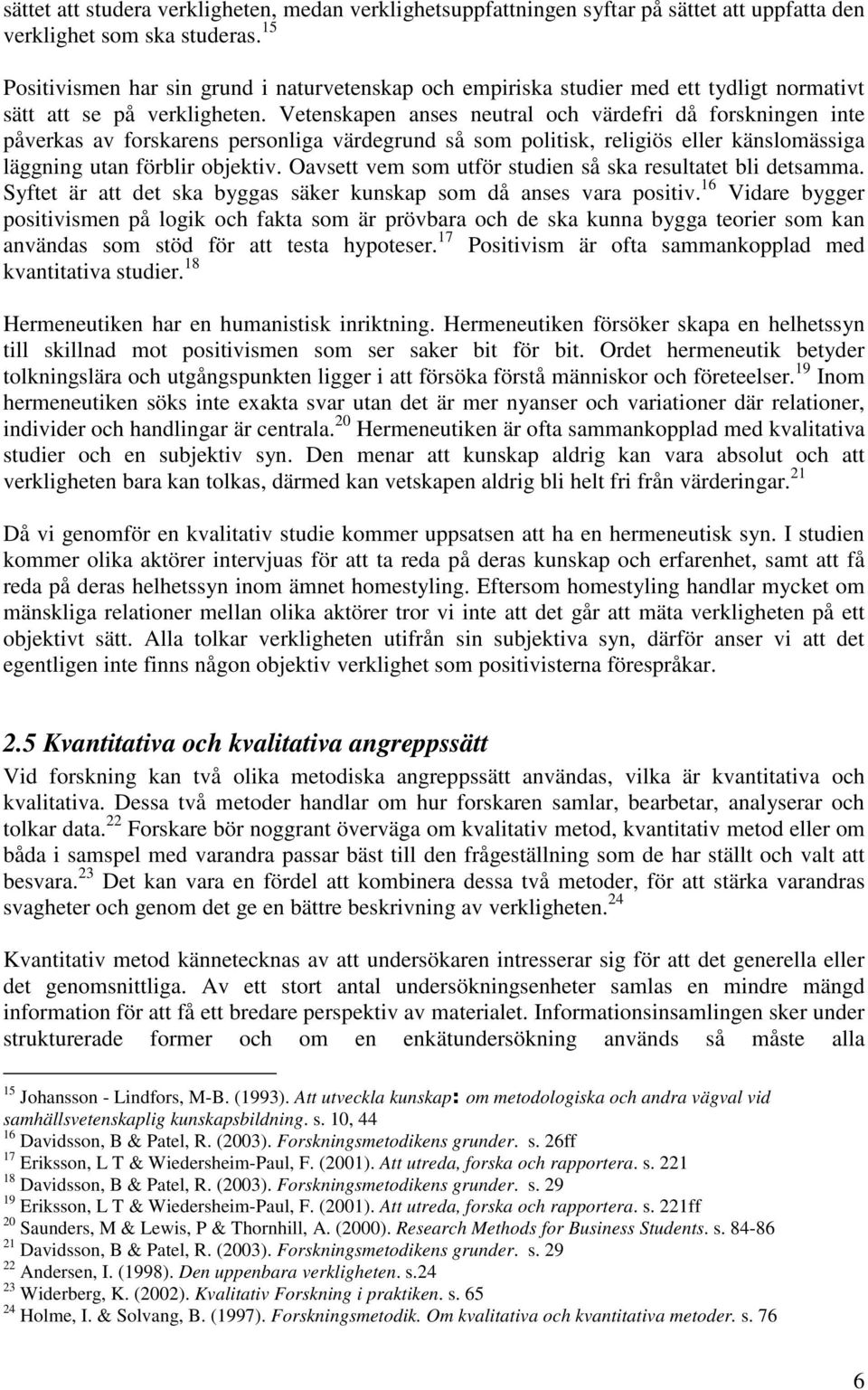 Vetenskapen anses neutral och värdefri då forskningen inte påverkas av forskarens personliga värdegrund så som politisk, religiös eller känslomässiga läggning utan förblir objektiv.