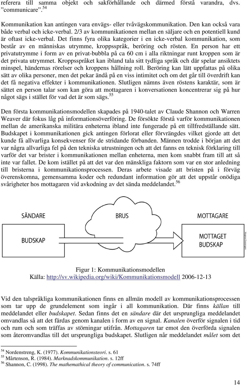 Det finns fyra olika kategorier i en icke-verbal kommunikation, som består av en människas utrymme, kroppsspråk, beröring och rösten.