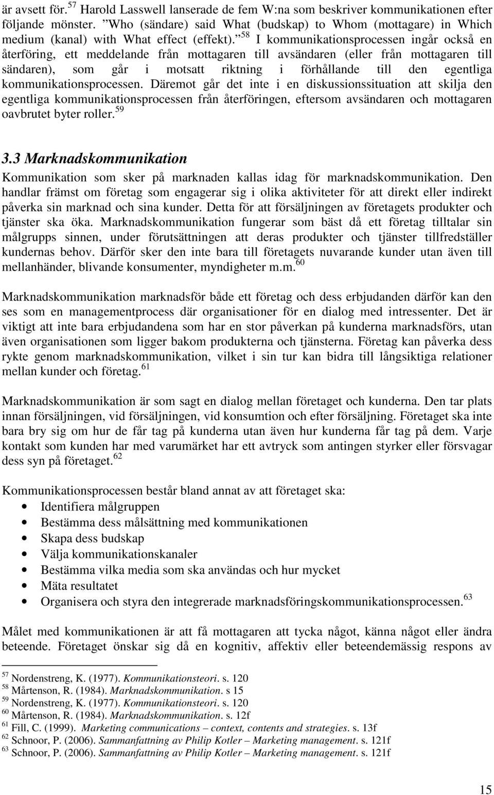 58 I kommunikationsprocessen ingår också en återföring, ett meddelande från mottagaren till avsändaren (eller från mottagaren till sändaren), som går i motsatt riktning i förhållande till den