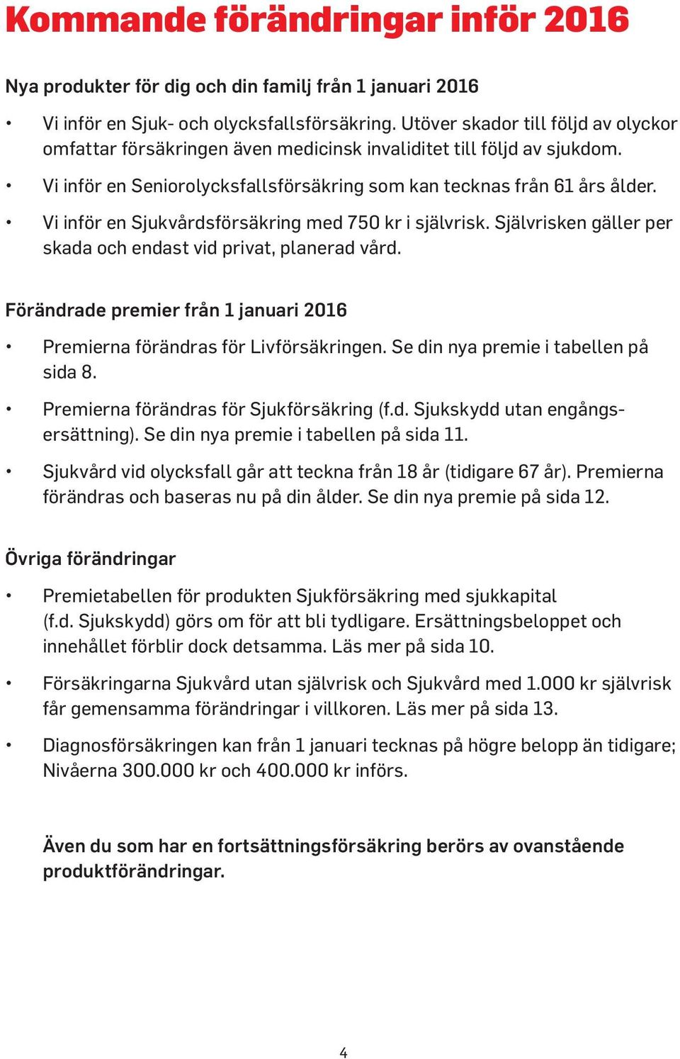 Vi inför en Sjukvårdsförsäkring med 750 kr i självrisk. Självrisken gäller per skada och endast vid privat, planerad vård.