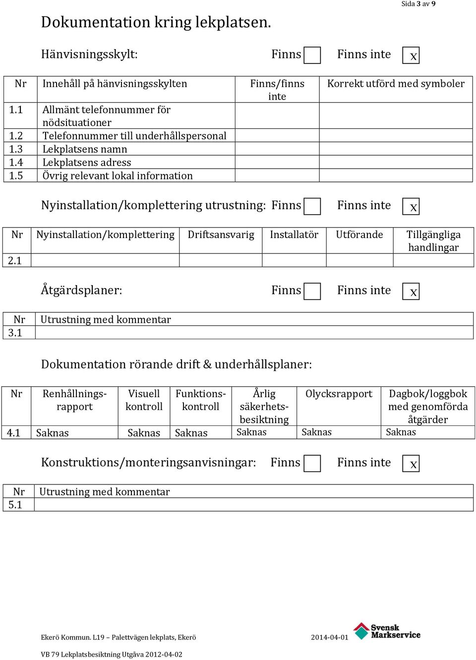 5 Övrig relevant lokal information Finns/finns inte Korrekt utförd med symboler Nyinstallation/komplettering utrustning: Finns Finns inte X Nr Nyinstallation/komplettering Driftsansvarig Installatör