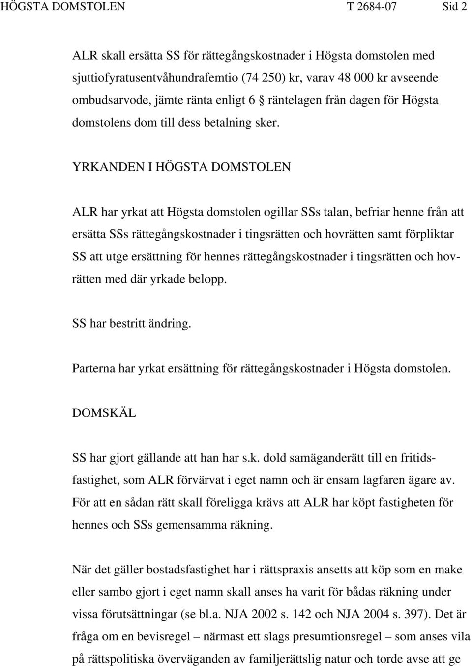 YRKANDEN I HÖGSTA DOMSTOLEN ALR har yrkat att Högsta domstolen ogillar SSs talan, befriar henne från att ersätta SSs rättegångskostnader i tingsrätten och hovrätten samt förpliktar SS att utge