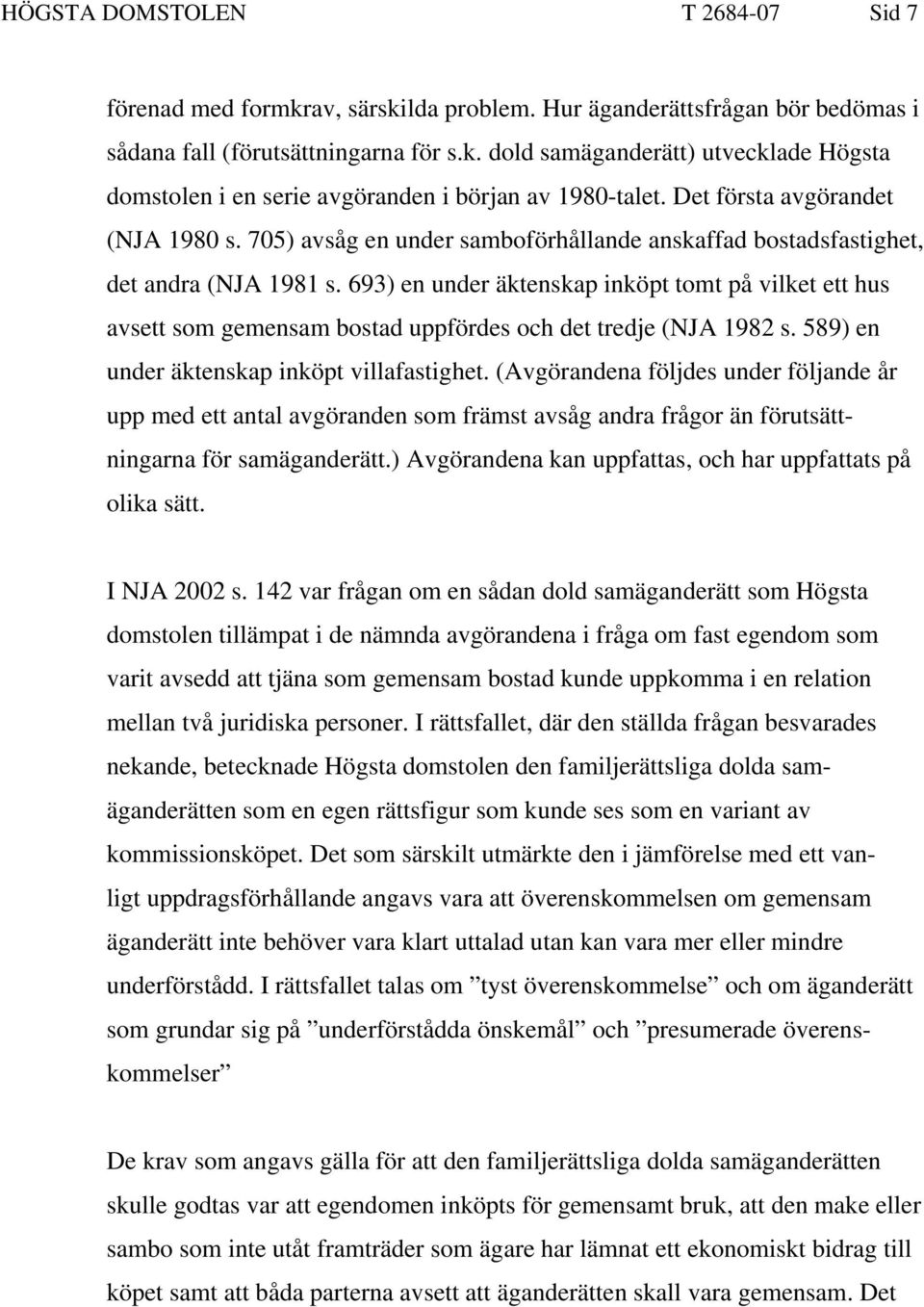 693) en under äktenskap inköpt tomt på vilket ett hus avsett som gemensam bostad uppfördes och det tredje (NJA 1982 s. 589) en under äktenskap inköpt villafastighet.