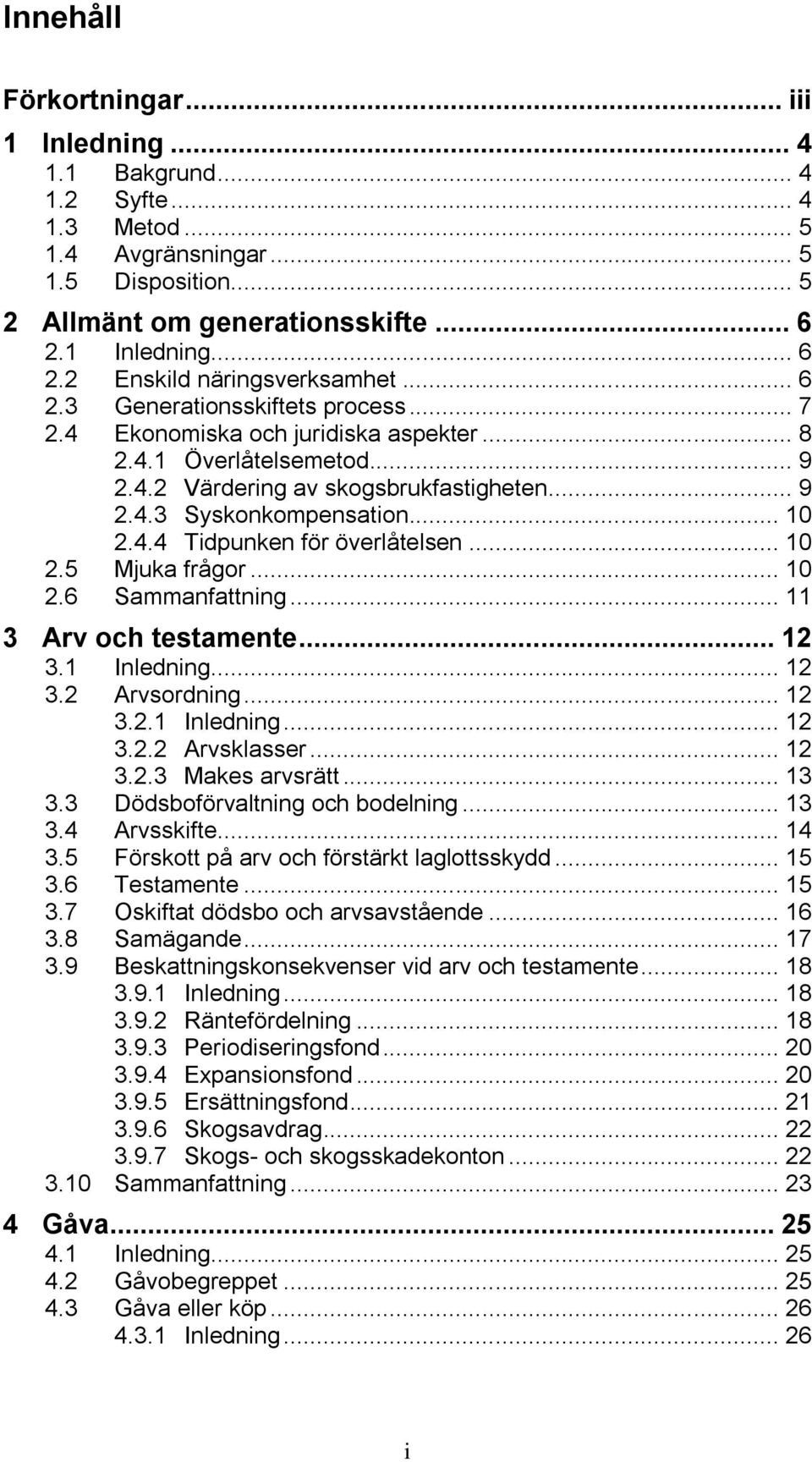 .. 9 2.4.3 Syskonkompensation... 10 2.4.4 Tidpunken för överlåtelsen... 10 2.5 Mjuka frågor... 10 2.6 Sammanfattning... 11 3 Arv och testamente... 12 3.1 Inledning... 12 3.2 Arvsordning... 12 3.2.1 Inledning... 12 3.2.2 Arvsklasser.