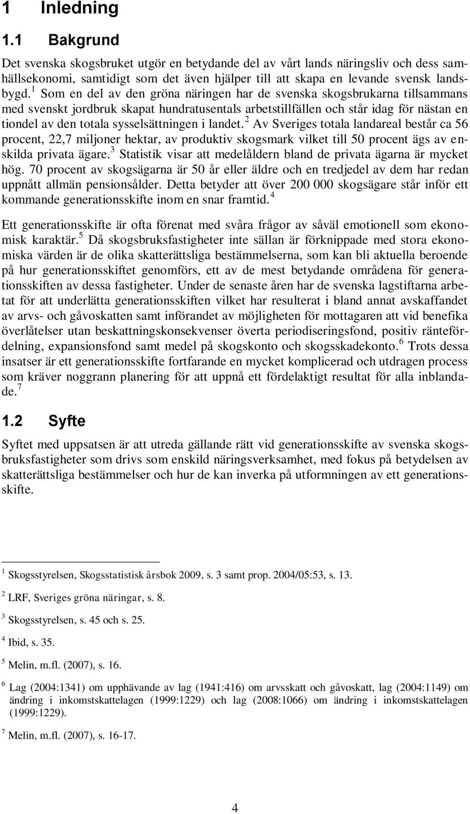 sysselsättningen i landet. 2 Av Sveriges totala landareal består ca 56 procent, 22,7 miljoner hektar, av produktiv skogsmark vilket till 50 procent ägs av enskilda privata ägare.